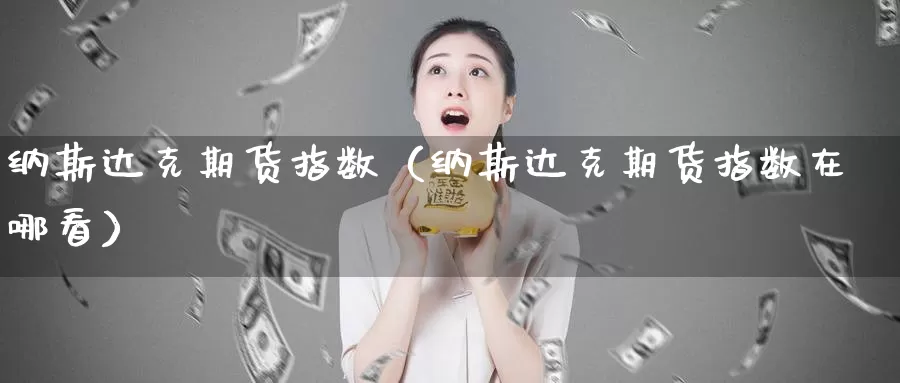 纳斯达克期货指数（纳斯达克期货指数在哪看）_https://www.cangchu1.com_德指喊单直播_第1张