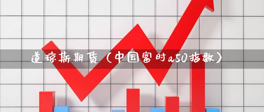 道琼斯期货（中国富时a50指数）_https://www.cangchu1.com_股指期货喊单_第1张