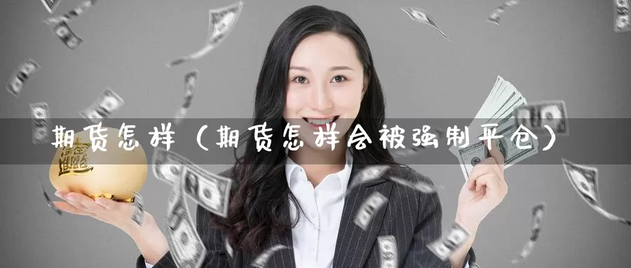 期货怎样（期货怎样会被强制平仓）_https://www.cangchu1.com_国际外汇直播_第1张