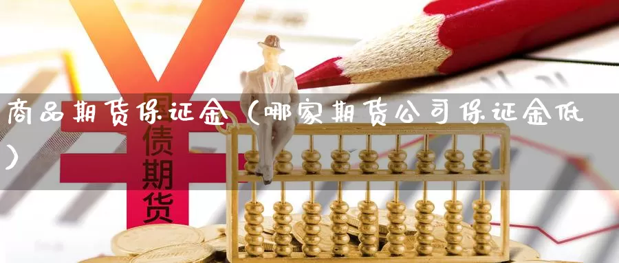 商品期货保证金（哪家期货公司保证金低）_https://www.cangchu1.com_国际期货直播_第1张