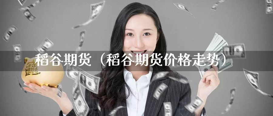 稻谷期货（稻谷期货价格走势）_https://www.cangchu1.com_黄金期货开户_第1张